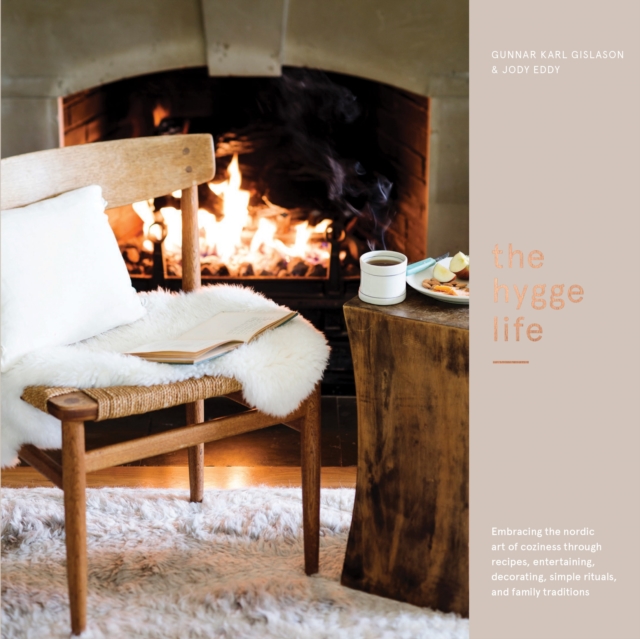 The Hygge Life : Embracing the Nordic Art of Coziness Through Recipes, Entertaining, Decorating, Simple Rituals, and Family Traditions, Hardback Book