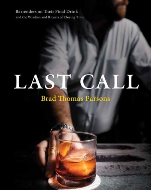 Last Call : Bartenders on Their Final Drink and the Wisdom and Rituals of Closing Time, Hardback Book