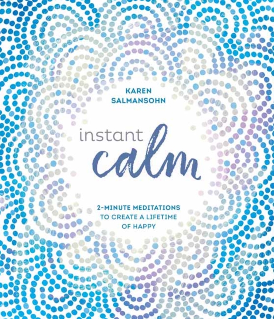 Instant Calm : 2-Minute Meditations to Create a Lifetime of Happy, Hardback Book
