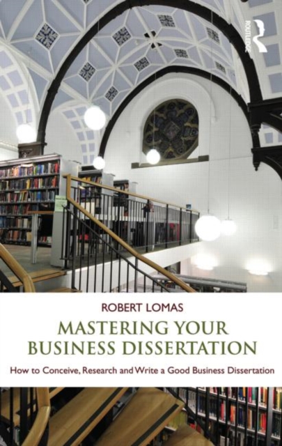 Mastering Your Business Dissertation : How to Conceive, Research and Write a Good Business Dissertation, Paperback / softback Book