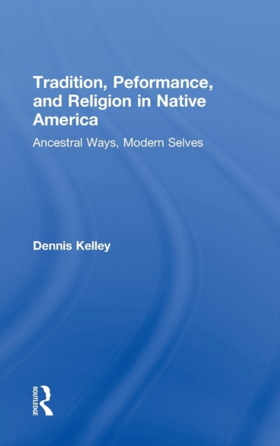 Tradition, Performance, and Religion in Native America : Ancestral Ways, Modern Selves, Hardback Book