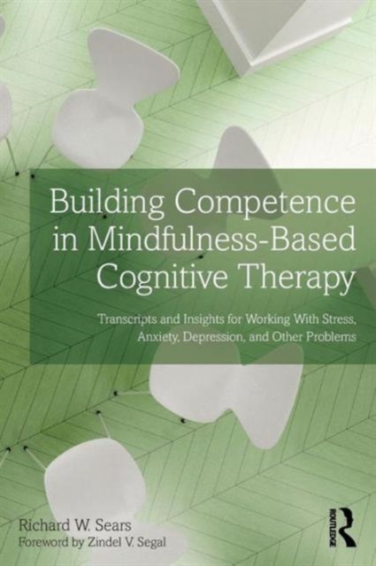 Building Competence in Mindfulness-Based Cognitive Therapy : Transcripts and Insights for Working With Stress, Anxiety, Depression, and Other Problems, Paperback / softback Book