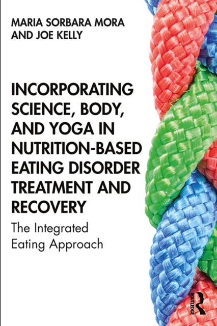 Incorporating Science, Body, and Yoga in Nutrition-Based Eating Disorder Treatment and Recovery : The Integrated Eating Approach, EPUB eBook