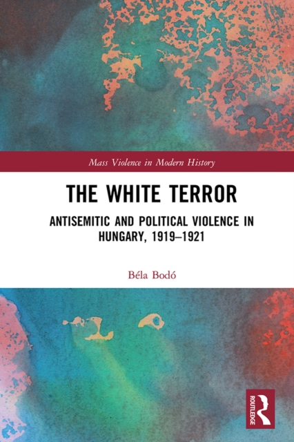 The White Terror : Antisemitic and Political Violence in Hungary, 1919-1921, EPUB eBook