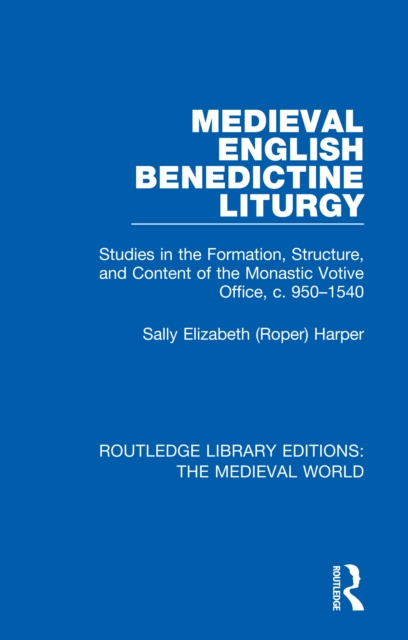 Medieval English Benedictine Liturgy : Studies in the Formation, Structure, and Content of the Monastic Votive Office, c. 950-1540, PDF eBook