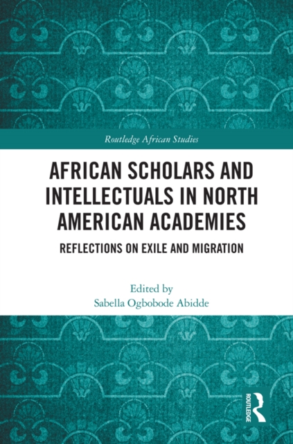 African Scholars and Intellectuals in North American Academies : Reflections on Exile and Migration, PDF eBook