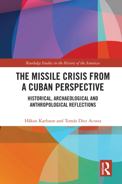 The Missile Crisis from a Cuban Perspective : Historical, Archaeological and Anthropological Reflections, PDF eBook
