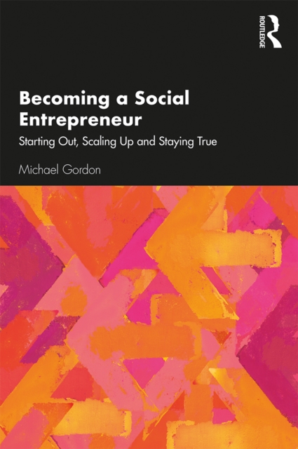 Becoming a Social Entrepreneur : Starting Out, Scaling Up and Staying True, PDF eBook