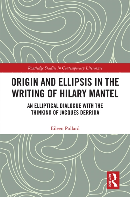 Origin and Ellipsis in the Writing of Hilary Mantel : An Elliptical Dialogue with the Thinking of Jacques Derrida, EPUB eBook