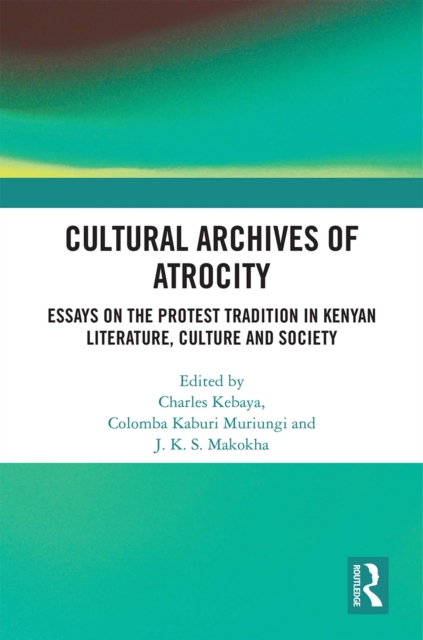 Cultural Archives of Atrocity : Essays on the Protest Tradition in Kenyan Literature, Culture and Society, PDF eBook
