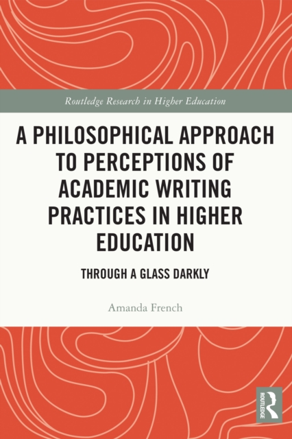 A Philosophical Approach to Perceptions of Academic Writing Practices in Higher Education : Through a Glass Darkly, PDF eBook