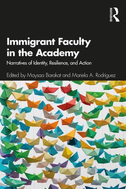 Immigrant Faculty in the Academy : Narratives of Identity, Resilience, and Action, PDF eBook