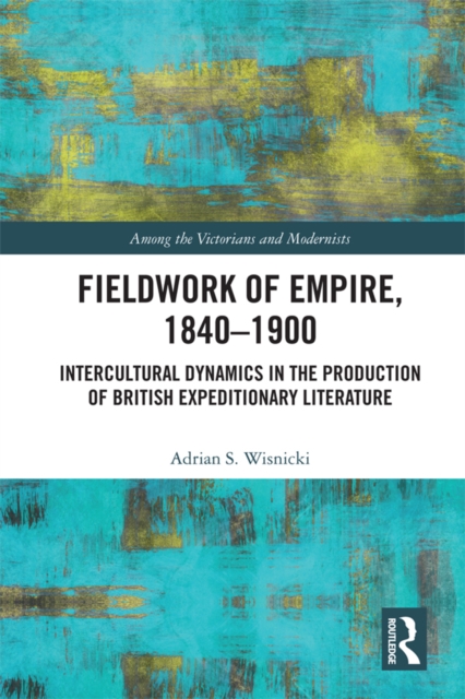 Fieldwork of Empire, 1840-1900 : Intercultural Dynamics in the Production of British Expeditionary Literature, EPUB eBook
