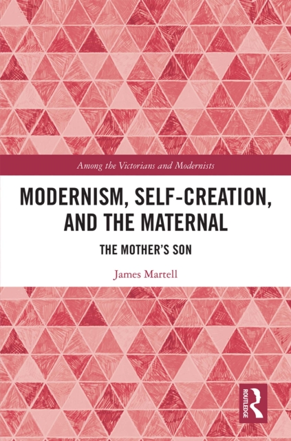 Modernism, Self-Creation, and the Maternal : The Mother's Son, EPUB eBook