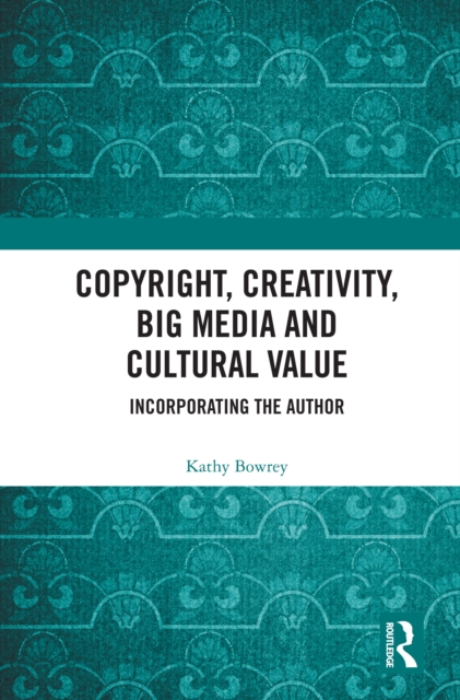 Copyright, Creativity, Big Media and Cultural Value : Incorporating the Author, PDF eBook