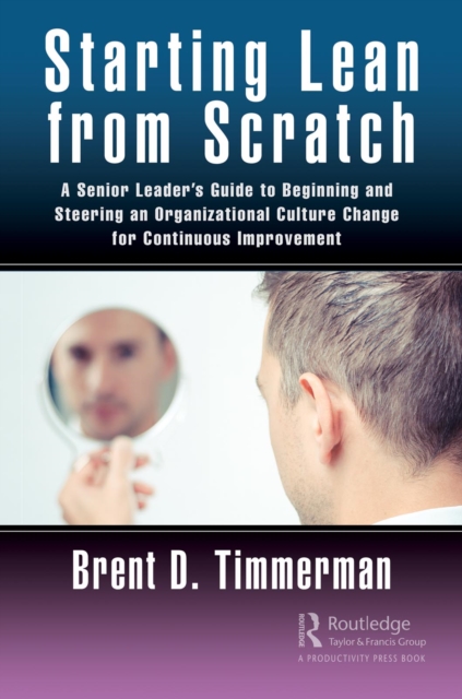 Starting Lean from Scratch : A Senior Leader's Guide to Beginning and Steering an Organizational Culture Change for Continuous Improvement, EPUB eBook