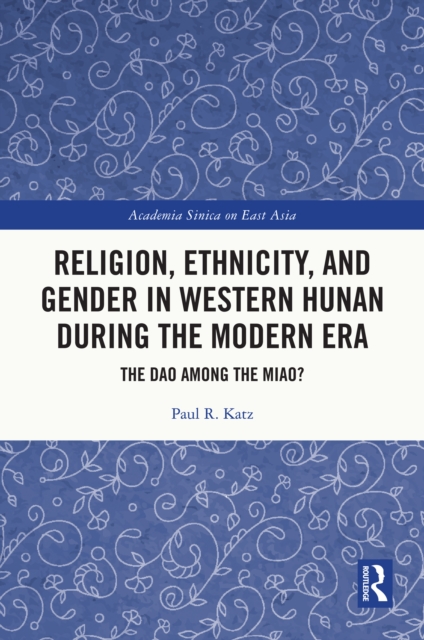 Religion, Ethnicity, and Gender in Western Hunan during the Modern Era : The Dao among the Miao?, PDF eBook