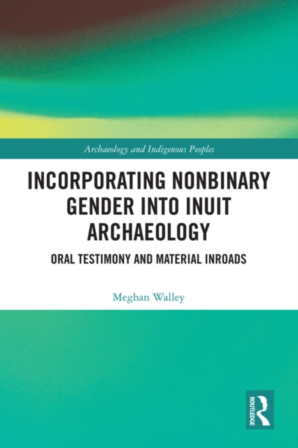 Incorporating Nonbinary Gender into Inuit Archaeology : Oral Testimony and Material Inroads, PDF eBook