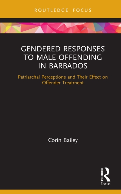 Gendered Responses to Male Offending in Barbados : Patriarchal Perceptions and Their Effect on Offender Treatment, PDF eBook