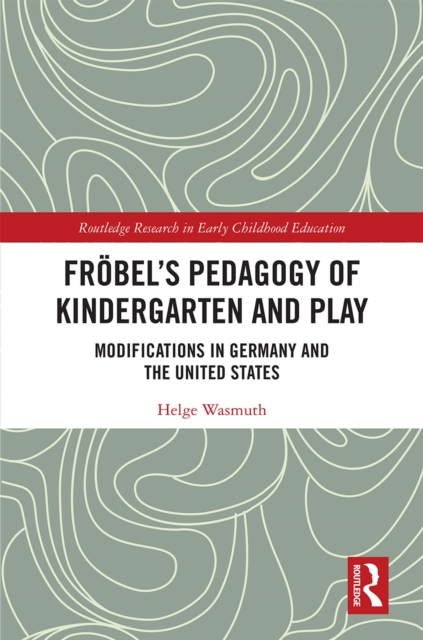 Frobel's Pedagogy of Kindergarten and Play : Modifications in Germany and the United States, EPUB eBook
