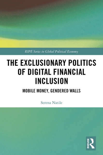 The Exclusionary Politics of Digital Financial Inclusion : Mobile Money, Gendered Walls, EPUB eBook