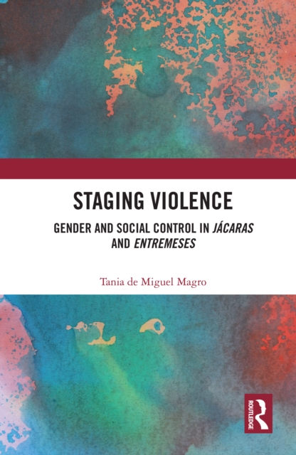 Staging Violence : Gender and Social Control in Jacaras and Entremeses, PDF eBook