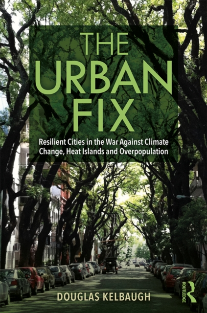 The Urban Fix : Resilient Cities in the War Against Climate Change, Heat Islands and Overpopulation, EPUB eBook