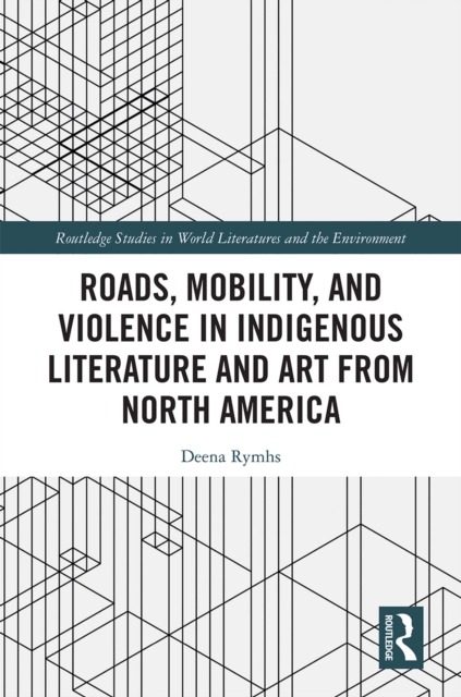 Roads, Mobility, and Violence in Indigenous Literature and Art from North America, PDF eBook