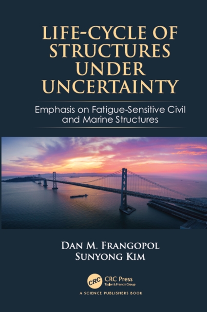 Life-Cycle of Structures Under Uncertainty : Emphasis on Fatigue-Sensitive Civil and Marine Structures, EPUB eBook