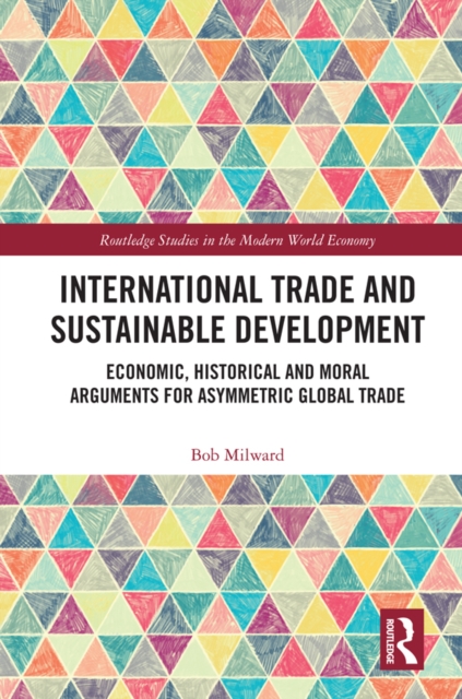 International Trade and Sustainable Development : Economic, Historical and Moral Arguments for Asymmetric Global Trade, PDF eBook