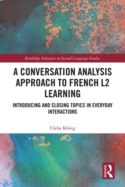 A Conversation Analysis Approach to French L2 Learning : Introducing and Closing Topics in Everyday Interactions, EPUB eBook