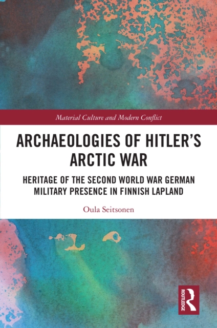 Archaeologies of Hitler’s Arctic War : Heritage of the Second World War German Military Presence in Finnish Lapland, EPUB eBook