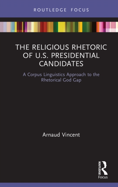 The Religious Rhetoric of U.S. Presidential Candidates : A Corpus Linguistics Approach to the Rhetorical God Gap, PDF eBook