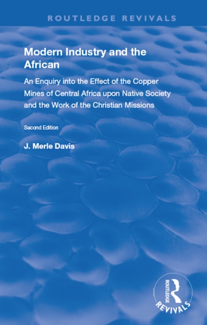 Modern Industry and the African : An Enquiry into the Effect of the Copper Mines of Central Africa upon Native Society and the Work of the Christian Missions, PDF eBook