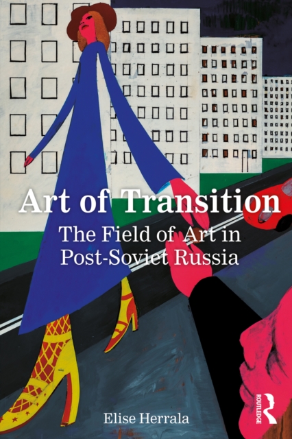 Art of Transition : The Field of Art in Post-Soviet Russia, PDF eBook