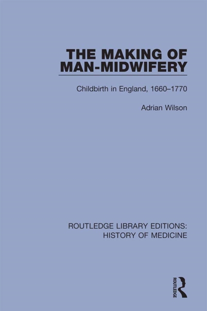 The Making of Man-Midwifery : Childbirth in England, 1660-1770, EPUB eBook