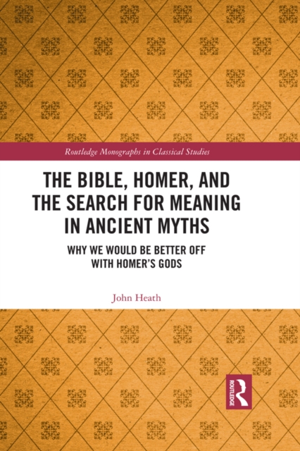 The Bible, Homer, and the Search for Meaning in Ancient Myths : Why We Would Be Better Off With Homer's Gods, EPUB eBook