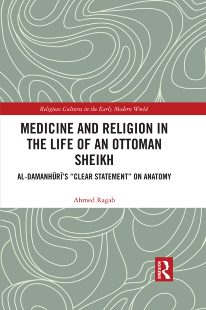 Medicine and Religion in the Life of an Ottoman Sheikh : Al-Damanhuri's "Clear Statement" on Anatomy, PDF eBook