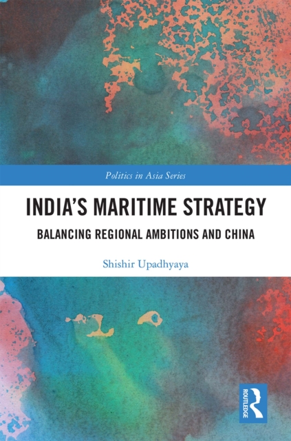 India's Maritime Strategy : Balancing Regional Ambitions and China, PDF eBook