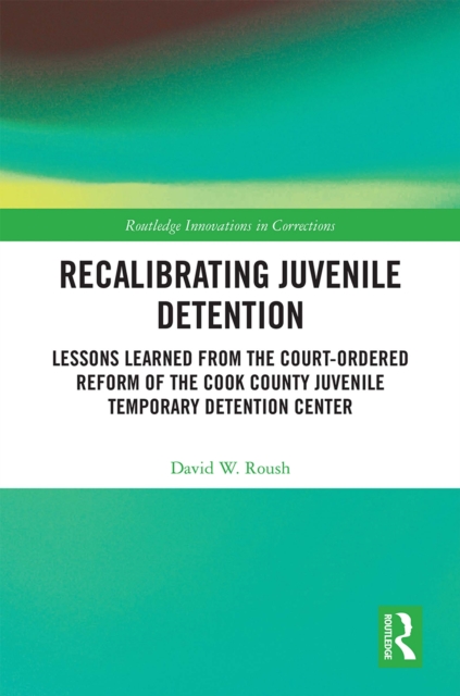 Recalibrating Juvenile Detention : Lessons Learned from the Court-Ordered Reform of the Cook County Juvenile Temporary Detention Center, EPUB eBook