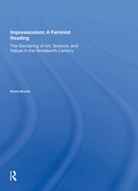 Impressionism: A Feminist Reading : The Gendering Of Art, Science, And Nature In The Nineteenth Century, PDF eBook