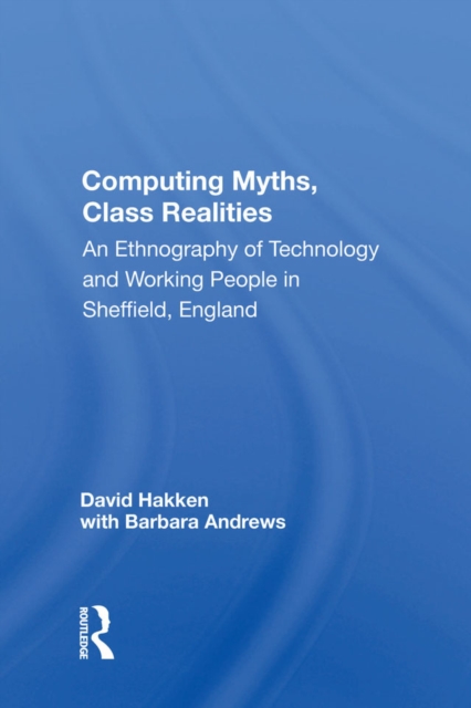 Computing Myths, Class Realities : An Ethnography Of Technology And Working People In Sheffield, England, PDF eBook