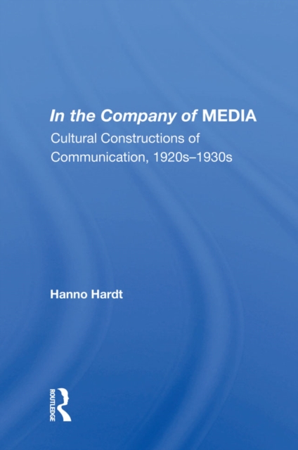 In The Company Of Media : Cultural Constructions Of Communication, 1920's To 1930's, EPUB eBook