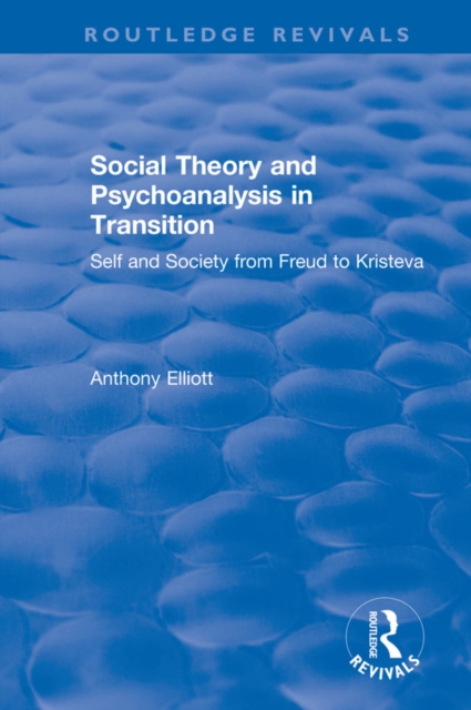 Social Theory and Psychoanalysis in Transition : Self and Society from Freud to Kristeva, EPUB eBook