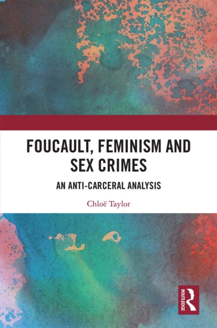 Foucault, Feminism, and Sex Crimes : An Anti-Carceral Analysis, EPUB eBook