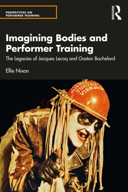 Imagining Bodies and Performer Training : The Legacies of Jacques Lecoq and Gaston Bachelard, EPUB eBook