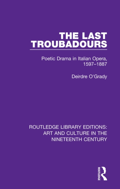 The Last Troubadours : Poetic Drama in Italian Opera, 1597-1887, PDF eBook