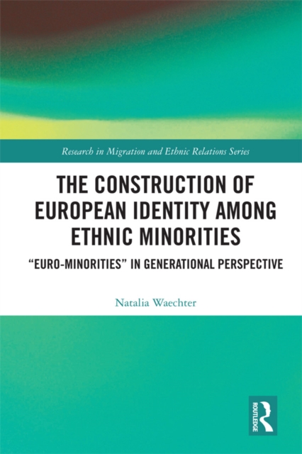 The Construction of European Identity among Ethnic Minorities : ‘Euro-Minorities’ in Generational Perspective, PDF eBook