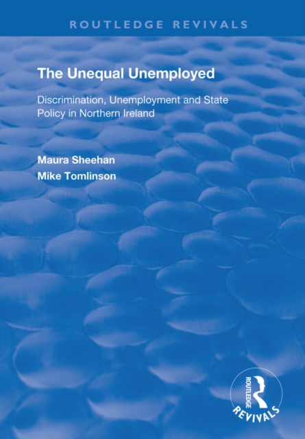 The Unequal Unemployed : Discrimination, Unemployment and State Policy in Northern Ireland, EPUB eBook