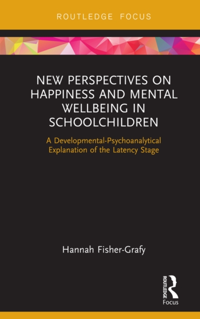 New Perspectives on Happiness and Mental Wellbeing in Schoolchildren : A Developmental-Psychoanalytical Explanation of the Latency Stage, PDF eBook